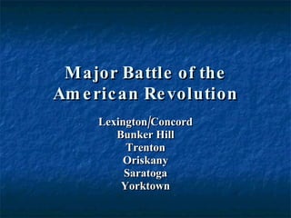 Major Battle of the American Revolution Lexington/Concord Bunker Hill Trenton Oriskany Saratoga Yorktown 