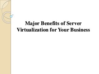 Major Benefits of Server
Virtualization for Your Business
 