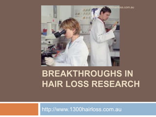 http://www.1300hairloss.com.au




MAJOR
BREAKTHROUGHS IN
HAIR LOSS RESEARCH

http://www.1300hairloss.com.au
 
