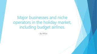 Major businesses and niche
operators in the holiday market,
including budget airlines.
- By Hifza
 