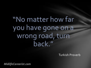 “No matter how far
you have gone on a
wrong road, turn
back.”
Turkish Proverb
 