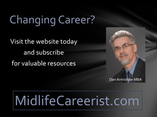 Visit the website today
and subscribe
for valuable resources
Changing Career?
MidlifeCareerist.com
Dan Armishaw MBA
 
