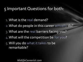 1.What is the real demand?
2.What do people in this career actually do?
3.What are the real barriers facing you?
4.What will the competition be for you?
5.Will you do what it takes to be
remarkable?
5 Important Questions for both:
 