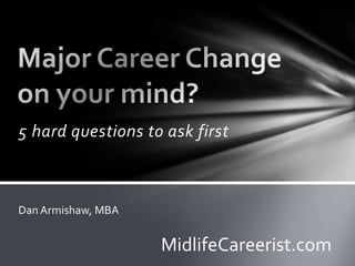 5 hard questions to ask first
Dan Armishaw, MBA
MidlifeCareerist.com
 