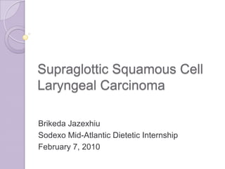 Supraglottic Squamous Cell Laryngeal Carcinoma Brikeda Jazexhiu Sodexo Mid-Atlantic Dietetic Internship February 7, 2010 