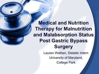 Medical and Nutrition
Therapy for Malnutrition
and Malabsorption Status
Post Gastric Bypass
Surgery
Lauren Wathen, Dietetic Intern
University of Maryland,
College Park
 