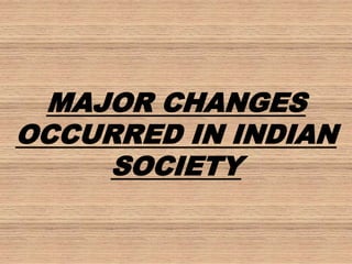 MAJOR CHANGES
OCCURRED IN INDIAN
SOCIETY
 