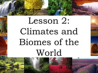 Lesson 2:
Climates and
Biomes of the
World
 