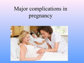 Major complications in
pregnancy
 