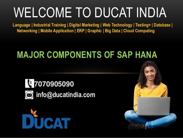 MAJOR COMPONENTS OF SAP HANA
WELCOME TO DUCAT INDIA
Language | Industrial Training | Digital Marketing | Web Technology | Testing+ | Database |
Networking | Mobile Application | ERP | Graphic | Big Data | Cloud Computing
7070905090
info@ducatindia.com
 