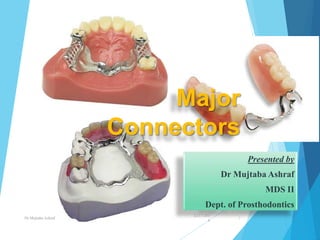Major
Connectors
Presented by
Dr Mujtaba Ashraf
MDS II
Dept. of Prosthodontics
12/17/201
6
Dr Mujtaba Ashraf 1
 