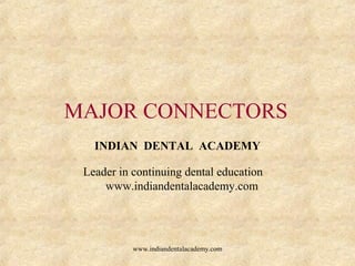 MAJOR CONNECTORS
INDIAN DENTAL ACADEMY
Leader in continuing dental education
www.indiandentalacademy.com
www.indiandentalacademy.com
 