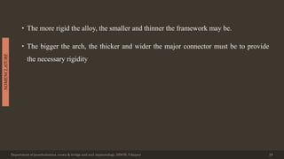 • The more rigid the alloy, the smaller and thinner the framework may be.
• The bigger the arch, the thicker and wider the major connector must be to provide
the necessary rigidity
Department of prosthodontics, crown & bridge and oral implantology, DDCH, Udaipur 25
NOMENCLATURE
 