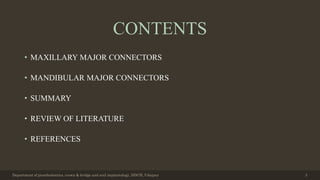 CONTENTS
• MAXILLARY MAJOR CONNECTORS
• MANDIBULAR MAJOR CONNECTORS
• SUMMARY
• REVIEW OF LITERATURE
• REFERENCES
Department of prosthodontics, crown & bridge and oral implantology, DDCH, Udaipur 3
 