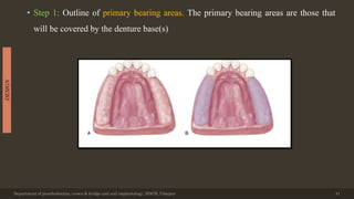 • Step 1: Outline of primary bearing areas. The primary bearing areas are those that
will be covered by the denture base(s)
Department of prosthodontics, crown & bridge and oral implantology, DDCH, Udaipur 41
DESIGN
 