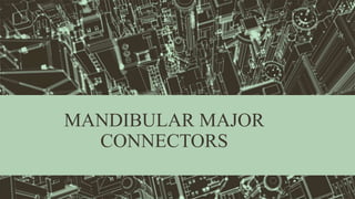 MANDIBULAR MAJOR
CONNECTORS
 
