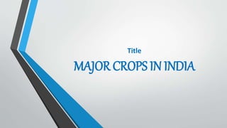 Title
MAJOR CROPS IN INDIA
 
