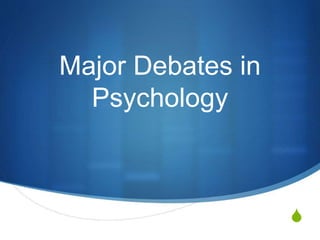 S
Major Debates in
Psychology
 