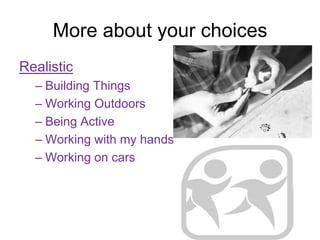 More about your choices
Realistic
  – Building Things
  – Working Outdoors
  – Being Active
  – Working with my hands
  – Working on cars
 