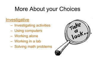 More About your Choices
Investigative
  –   Investigating activities
  –   Using computers
  –   Working alone
  –   Working in a lab
  –   Solving math problems
 