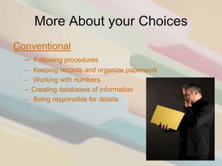 More About your Choices
Conventional
  –   Following procedures
  –   Keeping records and organize paperwork
  –   Working with numbers
  –   Creating databases of information
  –   Being responsible for details
 