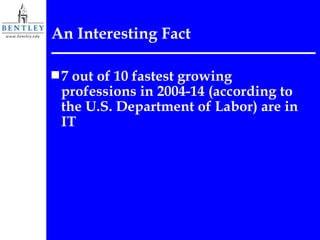 An Interesting Fact 7 out of 10 fastest growing professions in 2004-14 (according to the U.S. Department of Labor) are in IT 
