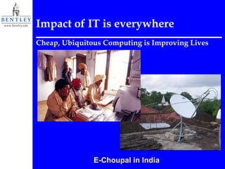 Impact of IT is everywhere Cheap, Ubiquitous Computing is Improving Lives E-Choupal in India 