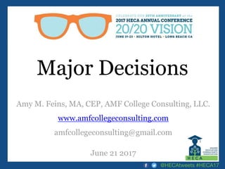 Major Decisions
Amy M. Feins, MA, CEP, AMF College Consulting, LLC.
www.amfcollegeconsulting.com
amfcollegeconsulting@gmail.com
June 21 2017
@HECAtweets #HECA17
 