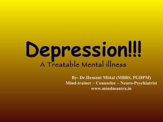 Depression!!! A Treatable Mental illness By- Dr.Hemant Mittal (MBBS, PGDPM) Mind-trainer – Counselor – Neuro-Psychiatrist www.mindmantra.in 