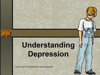 Understanding
Depression
I own none of the pictures in this powerpoint

 