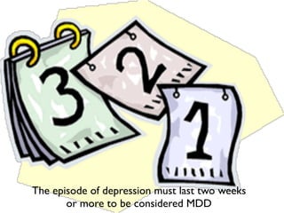 The episode of depression must last two weeks
       or more to be considered MDD
 
