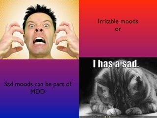 Irritable moods
                                   or




Sad moods can be part of
        MDD
 