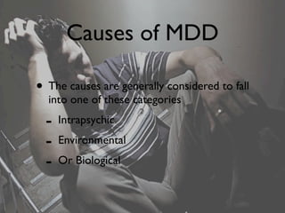 Causes of MDD

• The causes are generally considered to fall
  into one of these categories
  -   Intrapsychic
  -   Environmental
  -   Or Biological
 