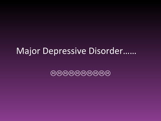Major Depressive Disorder……  