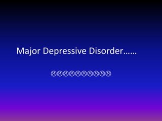 Major Depressive Disorder……	  