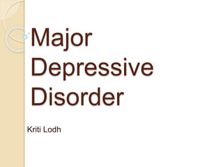 Major
Depressive
Disorder
Kriti Lodh
 
