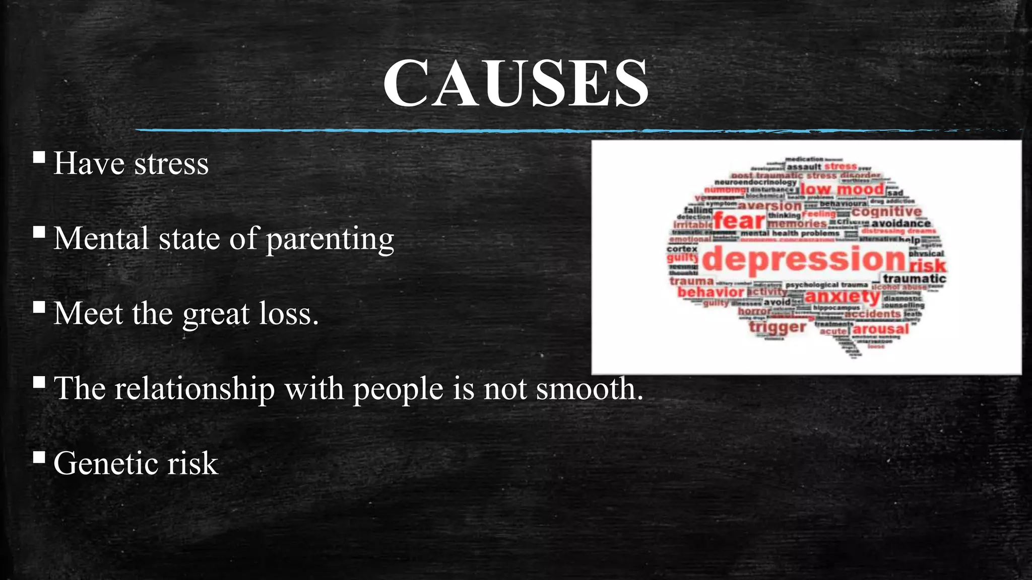 CAUSES
▪Have stress
▪Mental state of parenting
▪Meet the great loss.
▪The relationship with people is not smooth.
▪Genetic risk