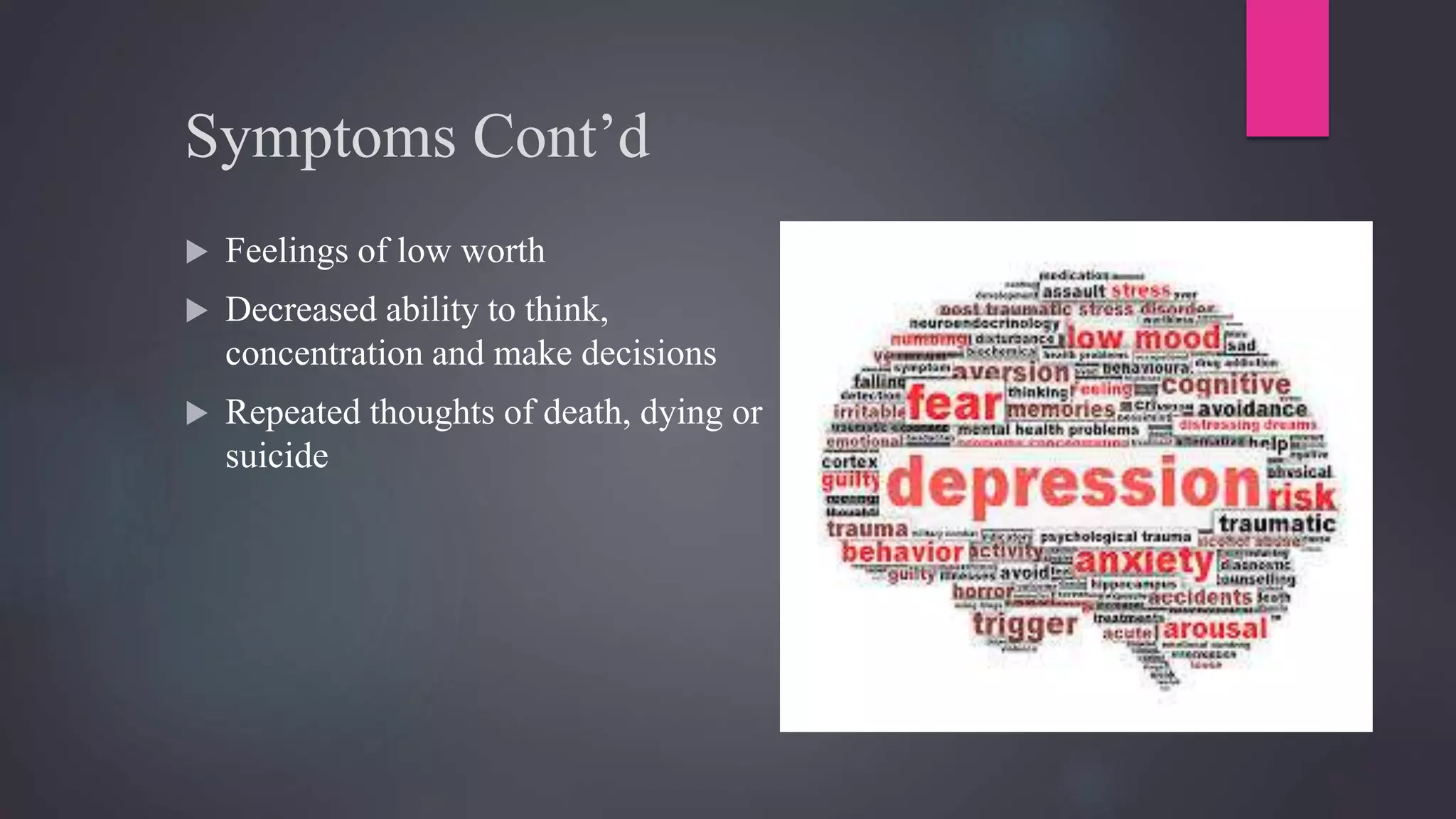 Symptoms Cont’d
 Feelings of low worth
 Decreased ability to think,
concentration and make decisions
 Repeated thoughts of death, dying or
suicide
 