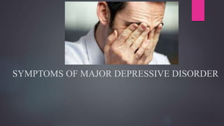 SYMPTOMS OF MAJOR DEPRESSIVE DISORDER
 