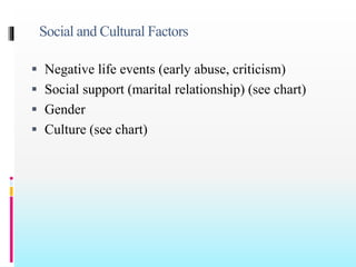 Social and Cultural Factors
 Negative life events (early abuse, criticism)
 Social support (marital relationship) (see chart)
 Gender
 Culture (see chart)
 