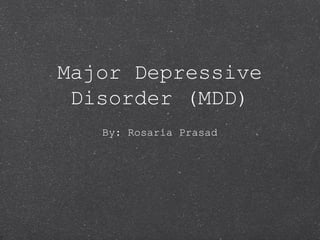 Major Depressive
Disorder (MDD)
By: Rosaria Prasad

 