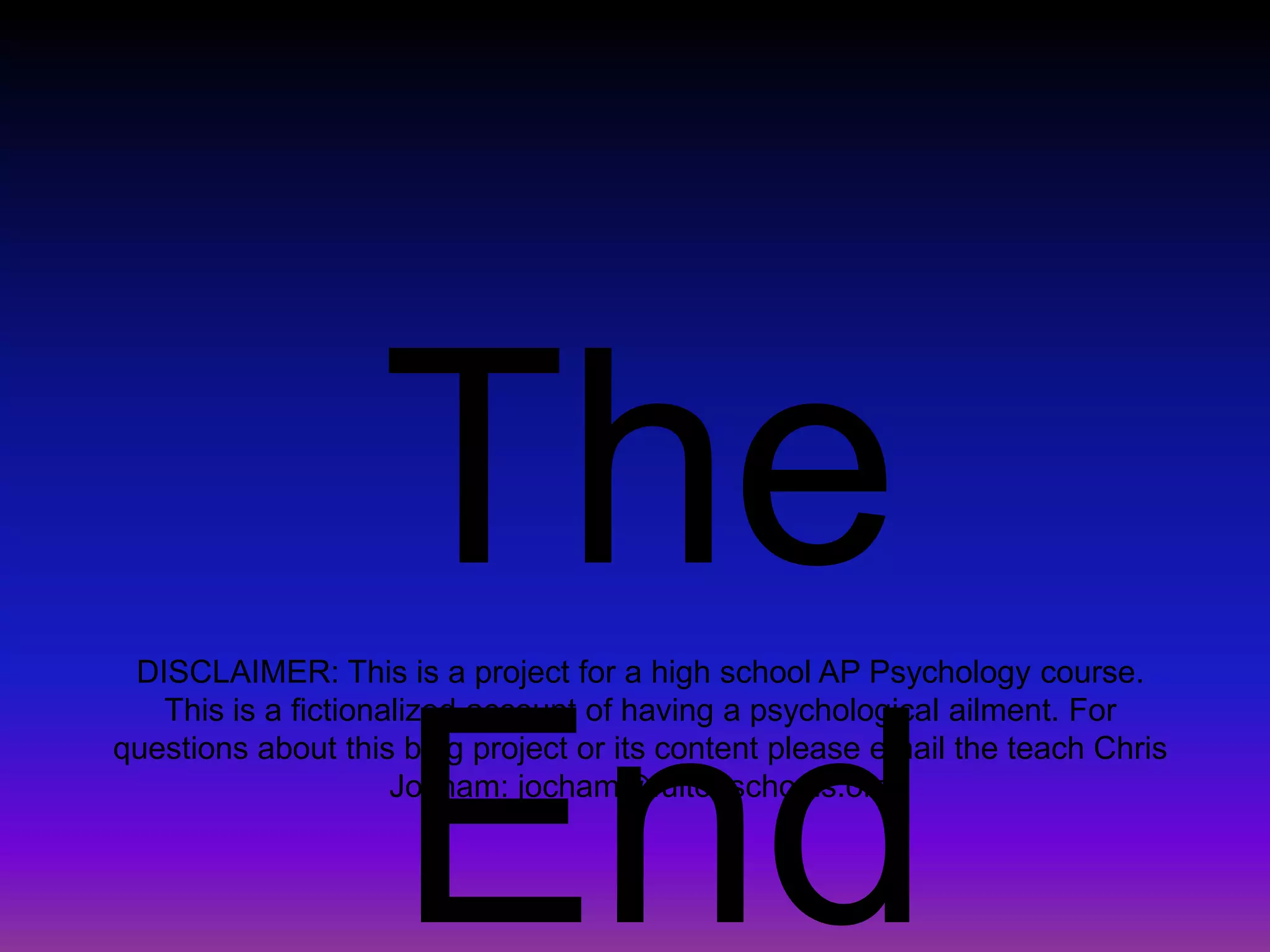 The EndDISCLAIMER: This is a project for a high school AP Psychology course. This is a fictionalized account of having a psychological ailment. For questions about this blog project or its content please email the teach Chris Jocham: jocham@fultonschools.org