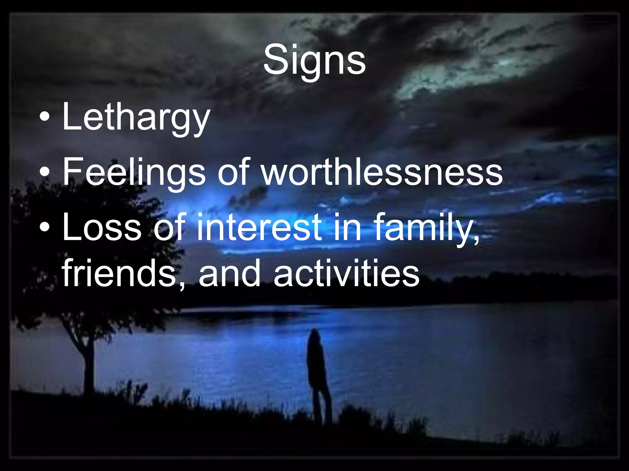 SignsLethargyFeelings of worthlessnessLoss of interest in family, friends, and activities