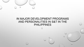 IN MAJOR DEVELOPMENT PROGRAMS
AND PERSONALITIES IN S&T IN THE
PHILIPPINES
5
 