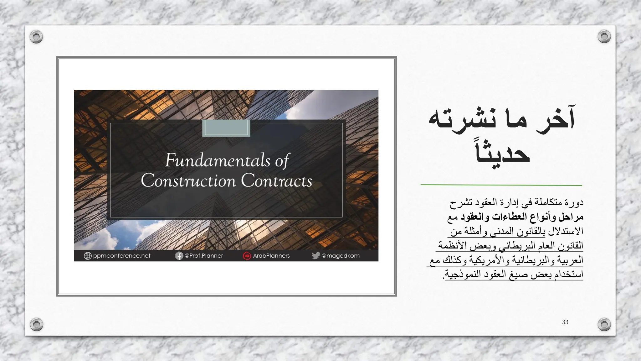 ‫نشرته‬ ‫ما‬ ‫آخر‬
‫حديثا‬
33
‫تشرح‬ ‫العقود‬ ‫إدارة‬ ‫في‬ ‫متكاملة‬ ‫دورة‬
‫والعقود‬ ‫العطاءات‬ ‫وأنواع‬ ‫مراحل‬
‫مع‬
‫االستدالل‬
‫من‬ ‫وأمثلة‬ ‫المدني‬ ‫بالقانون‬
‫األنظمة‬ ‫وبعض‬ ‫البريطاني‬ ‫العام‬ ‫القانون‬
‫م‬ ‫وكذلك‬ ‫واألمريكية‬ ‫والبريطانية‬ ‫العربية‬
‫ع‬
‫النموذجية‬ ‫العقود‬ ‫صيغ‬ ‫بعض‬ ‫استخدام‬
.
 