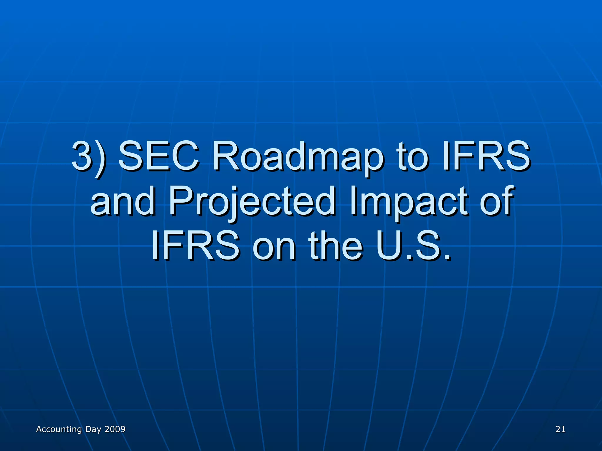 3) SEC Roadmap to IFRS and Projected Impact of IFRS on the U.S. Accounting Day 2009 