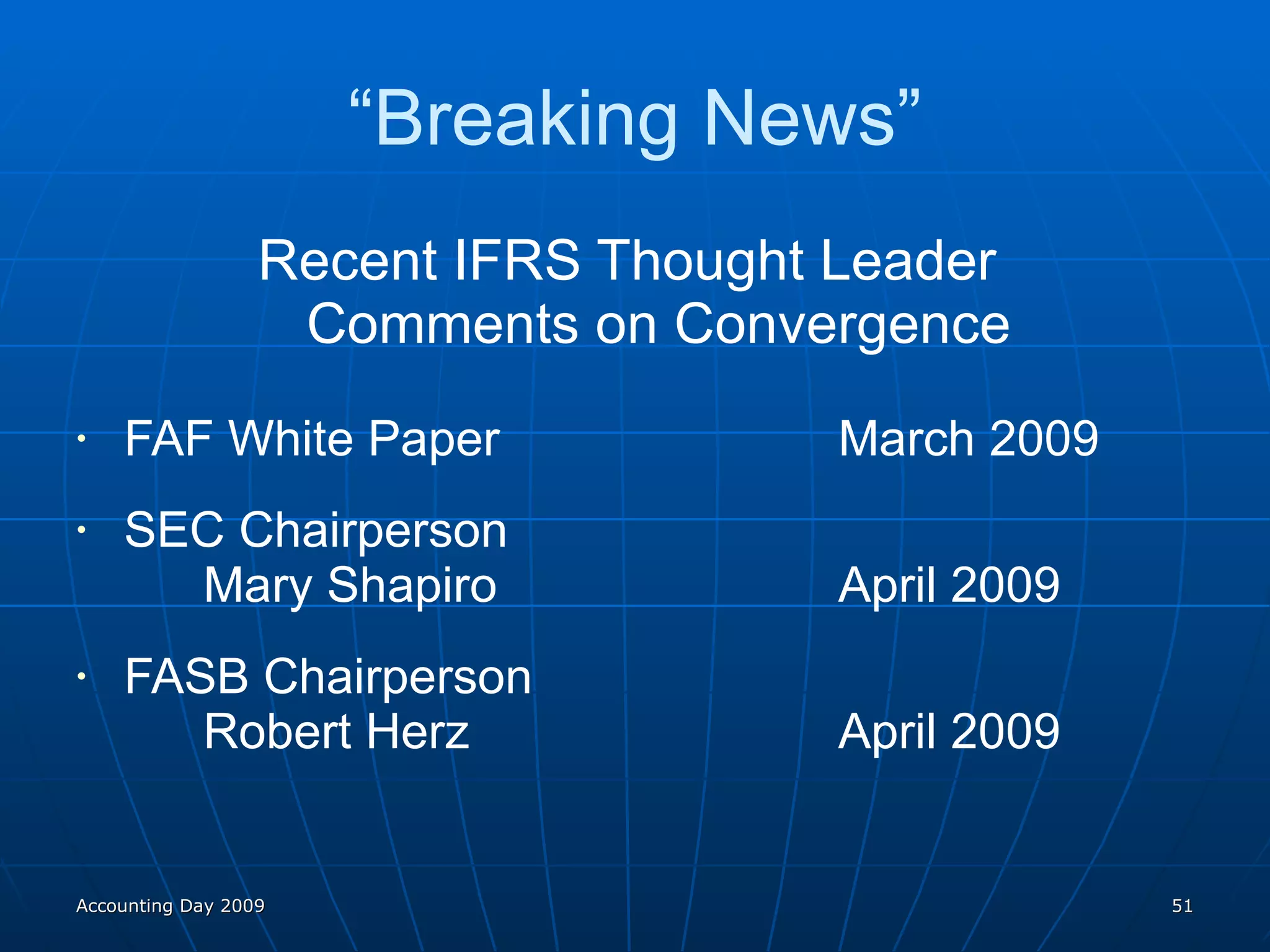 “ Breaking News” Recent IFRS Thought Leader  Comments on Convergence FAF White Paper March 2009 SEC Chairperson Mary Shapiro April 2009 FASB Chairperson Robert Herz  April 2009 Accounting Day 2009 