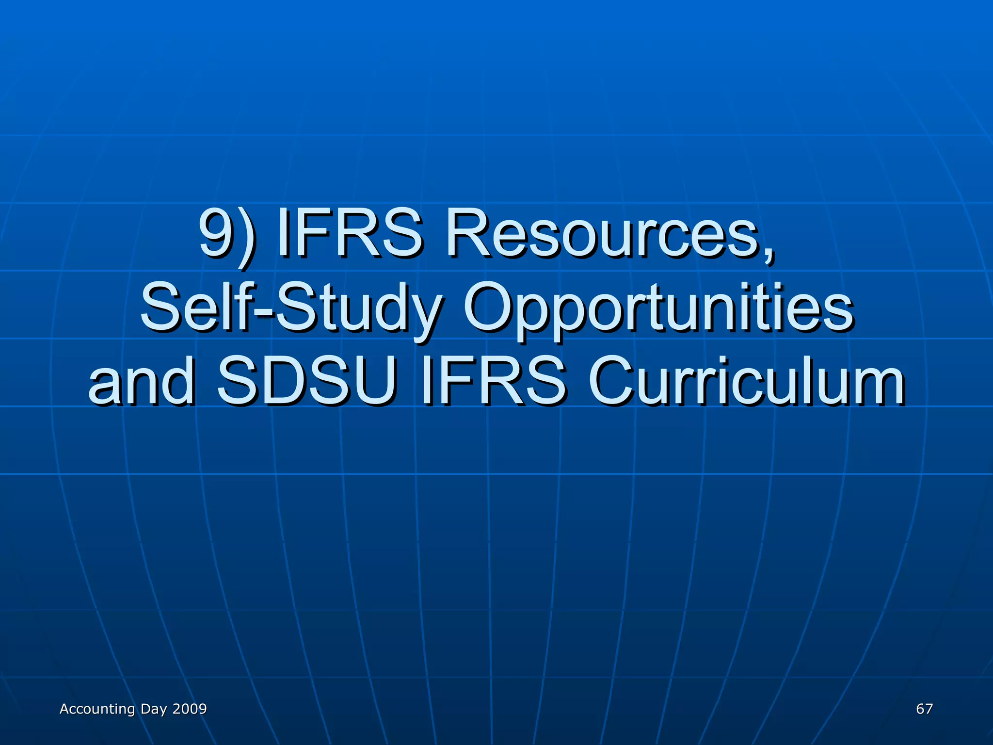 9) IFRS Resources,  Self-Study Opportunities and SDSU IFRS Curriculum Accounting Day 2009 