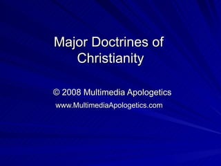Major Doctrines of  Christianity   © 2008 Multimedia Apologetics www.MultimediaApologetics.com   