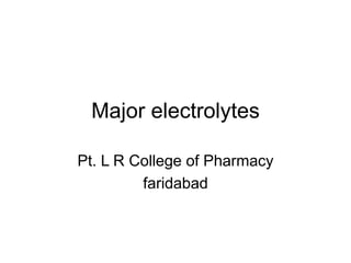 Major electrolytes
Pt. L R College of Pharmacy
faridabad
 